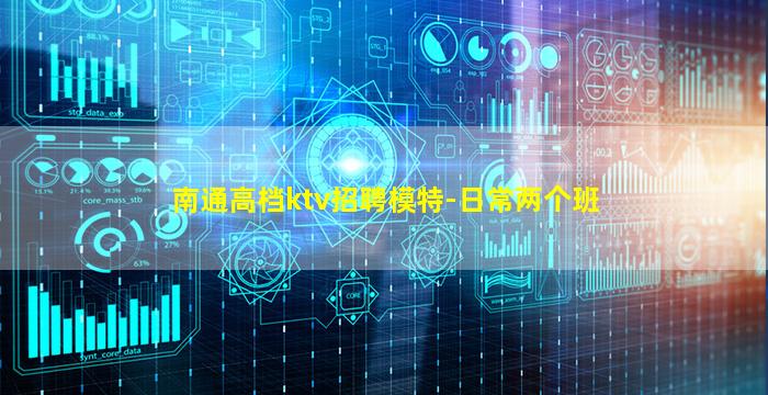 南通高档ktv招聘模特-日常两个班