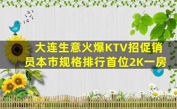 大连生意火爆KTV招促销员本市规格排行首位2K一房